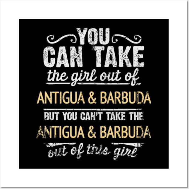 You Can Take The Girl Out Of Antigua & Barbuda But You Cant Take The Antigua & Barbuda Out Of The Girl Design - Gift for Antiguan & Barbudan With Antigua & Barbuda Roots Wall Art by Country Flags